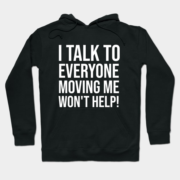 I Talk To Everyone Moving Me Won't Help Hoodie by Rishirt